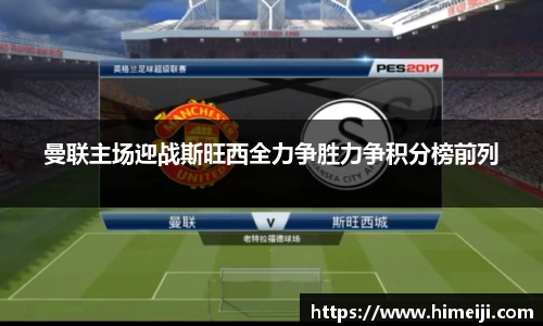 曼联主场迎战斯旺西全力争胜力争积分榜前列