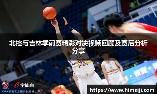 北控与吉林季前赛精彩对决视频回顾及赛后分析分享