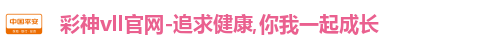 彩神vll官网-追求健康,你我一起成长